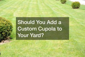 Should You Add a Custom Cupola to Your Yard?