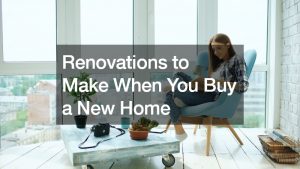 Renovations to Make When You Buy a New Home