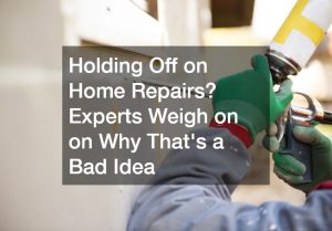 Holding Off on Home Repairs? Experts Weigh In on Why Thats a Bad Idea