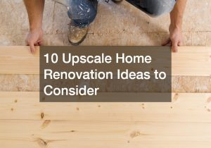 10 Upscale Home Renovation Ideas to Consider