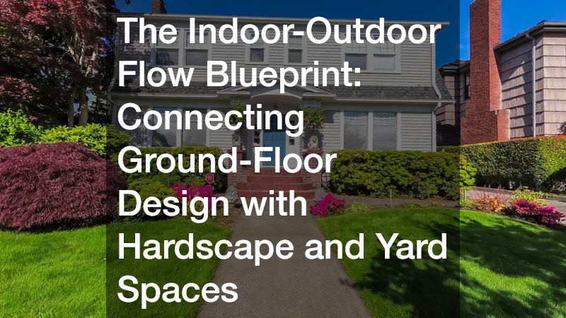 The Indoor-Outdoor Flow Blueprint  Connecting Ground-Floor Design with Hardscape and Yard Spaces